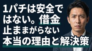 1パチは安全ではない。借金が止まらない本当の理由と解決策