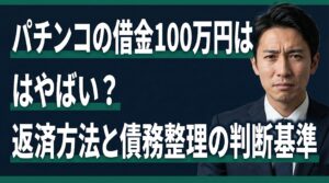 パチンコの借金100万円はやばい？返済方法と債務整理の判断基準